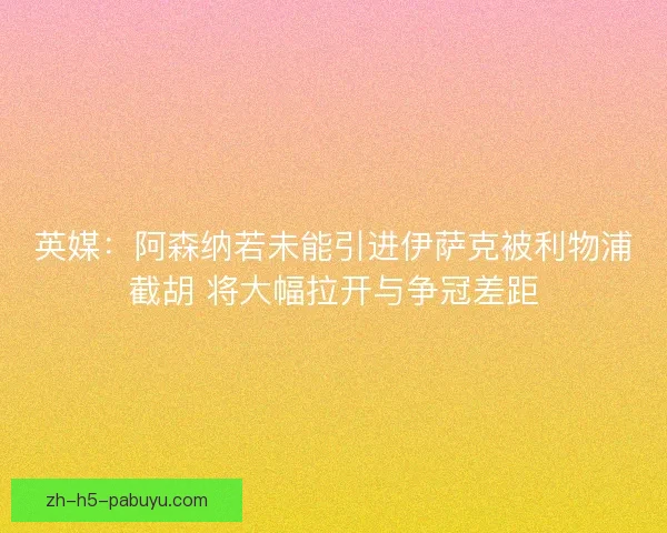 英媒:阿森纳若未能引进伊萨克被利物浦截胡 将大幅拉开与争冠差距 英媒:阿森纳若未能引进伊萨克被利物浦截胡 将大幅拉开与争冠差距