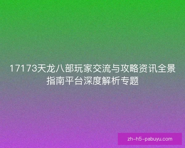 17173天龙八部玩家交流与攻略资讯全景指南平台深度解析专题 17173天龙八部玩家交流与攻略资讯全景指南平台深度解析专题