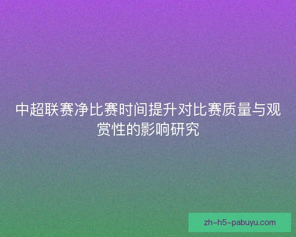 中超联赛净比赛时间提升对比赛质量与观赏性的影响研究